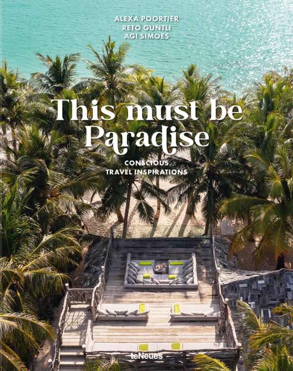 This Must be Paradise: Conscious Travel Inspirations: Thoughtful Travel Around the World by Reto Guntli and Agi Simoes