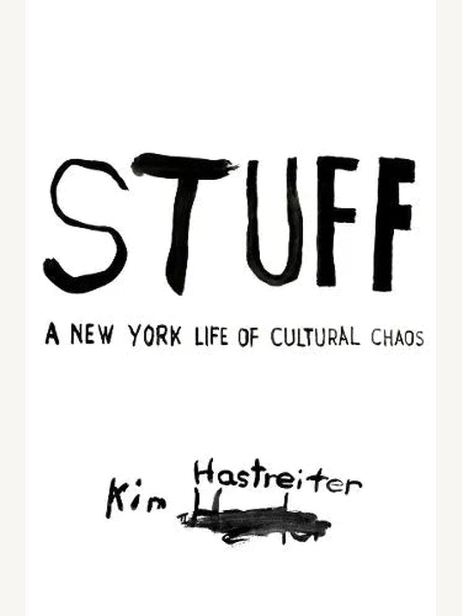 STUFF : A New York Life of Cultural Chaos by Kim Hastreiter (Hardcover) | Arts Book - Boutique Galleria